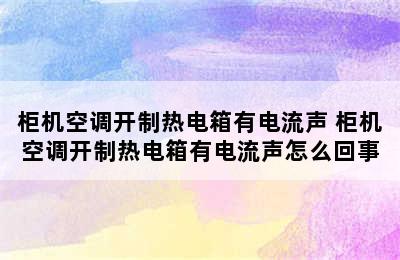 柜机空调开制热电箱有电流声 柜机空调开制热电箱有电流声怎么回事